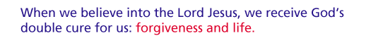 When we believe into the Lord Jesus, we receive God's double cure for us: forgiveness and life.