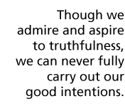 Though we admire and aspire to truthfulness, we can never fully carry out our good intentions.